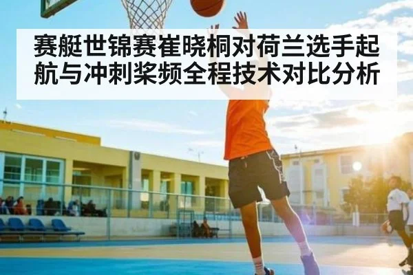 赛艇世锦赛崔晓桐对荷兰选手起航与冲刺桨频全程技术对比分析
